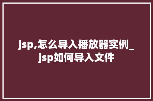 jsp,怎么导入播放器实例_jsp如何导入文件