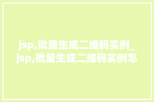 jsp,批量生成二维码实例_jsp,批量生成二维码实例怎么做  第1张
