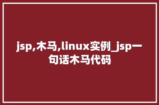 jsp,木马,linux实例_jsp一句话木马代码