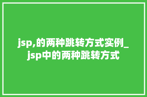 jsp,的两种跳转方式实例_jsp中的两种跳转方式