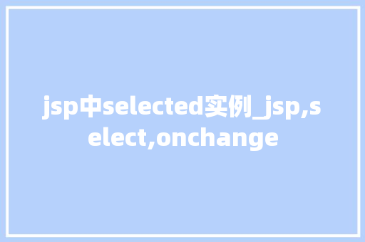 jsp中selected实例_jsp,select,onchange  第1张