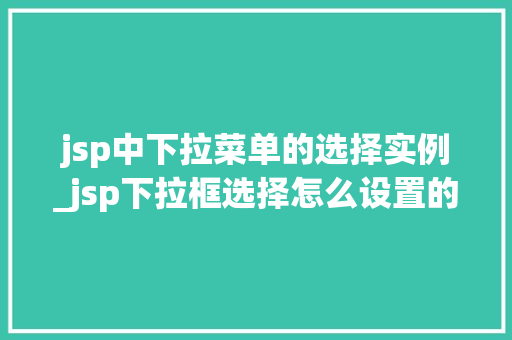 jsp中下拉菜单的选择实例_jsp下拉框选择怎么设置的