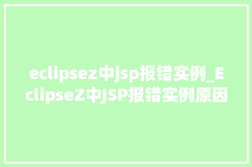 eclipsez中jsp报错实例_EclipseZ中JSP报错实例原因与解决方法大