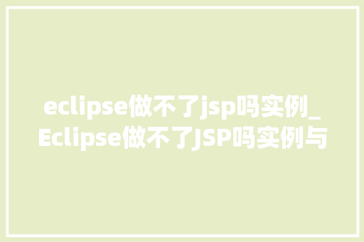 eclipse做不了jsp吗实例_Eclipse做不了JSP吗实例与解决方法