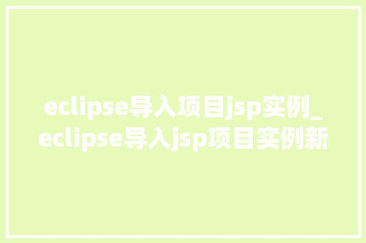 eclipse导入项目jsp实例_eclipse导入jsp项目实例新手快速入门指南