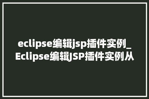 eclipse编辑jsp插件实例_Eclipse编辑JSP插件实例从入门到精通  第1张