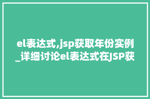 el表达式,jsp获取年份实例_详细讨论el表达式在JSP获取年份的运用实例