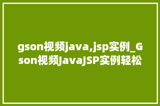 gson视频java,jsp实例_Gson视频JavaJSP实例轻松实现前后端数据交互  第1张