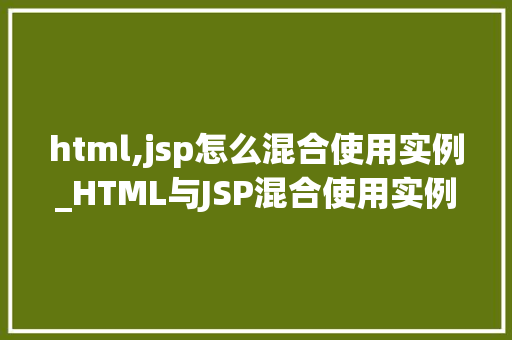 html,jsp怎么混合使用实例_HTML与JSP混合使用实例打造高效动态网页的方法