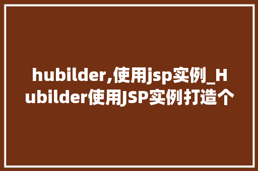 hubilder,使用jsp实例_Hubilder使用JSP实例打造个化网页的得力助手