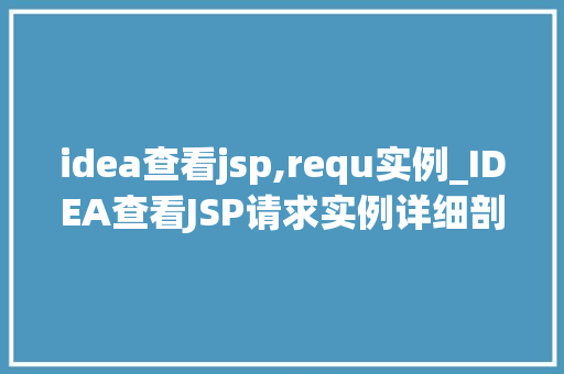 idea查看jsp,requ实例_IDEA查看JSP请求实例详细剖析Web开发奥秘