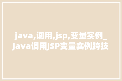 java,调用,jsp,变量实例_Java调用JSP变量实例跨技术栈的巧妙融合 第1张 java,调用,jsp,变量实例_Java调用JSP变量实例跨技术栈的巧妙融合 第1张