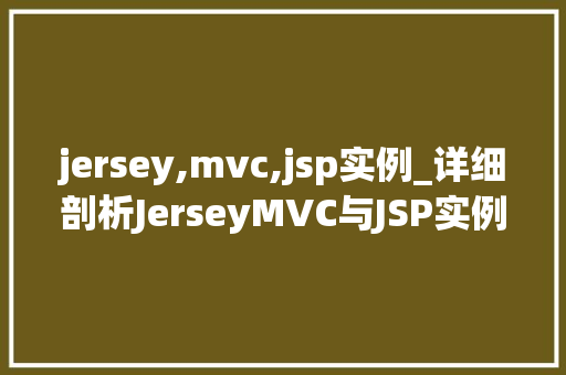 jersey,mvc,jsp实例_详细剖析JerseyMVC与JSP实例实战指南