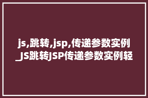 js,跳转,jsp,传递参数实例_JS跳转JSP传递参数实例轻松实现页面间的数据传递