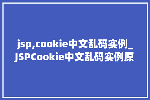 jsp,cookie中文乱码实例_JSPCookie中文乱码实例原因分析及解决方法