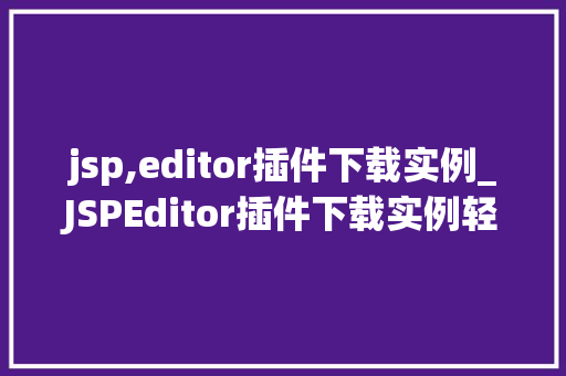 jsp,editor插件下载实例_JSPEditor插件下载实例轻松提升开发效率的利器