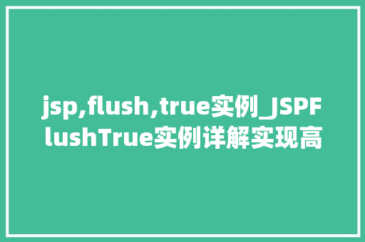 jsp,flush,true实例_JSPFlushTrue实例详解实现高效的页面输出控制