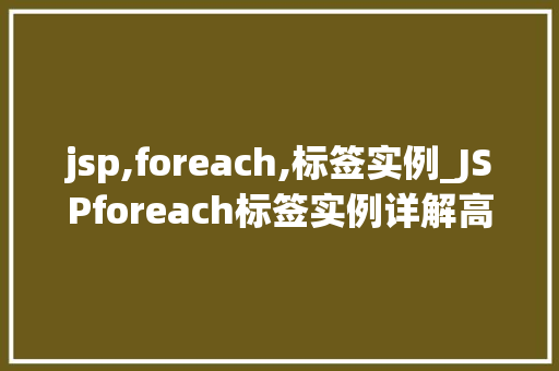 jsp,foreach,标签实例_JSPforeach标签实例详解高效处理复杂数据展示