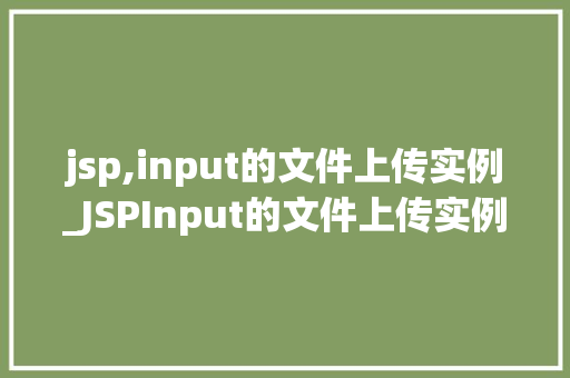 jsp,input的文件上传实例_JSPInput的文件上传实例从入门到精通