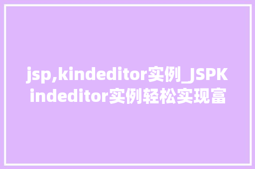 jsp,kindeditor实例_JSPKindeditor实例轻松实现富文本编辑器功能