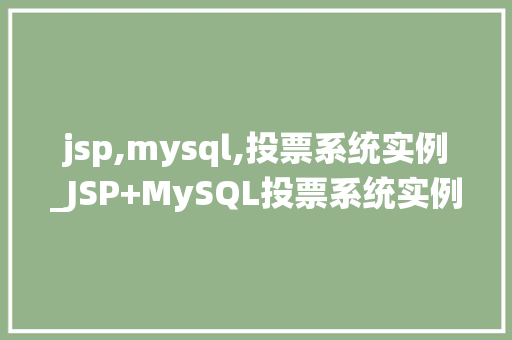 jsp,mysql,投票系统实例_JSP+MySQL投票系统实例从零开始搭建一个适用的投票平台