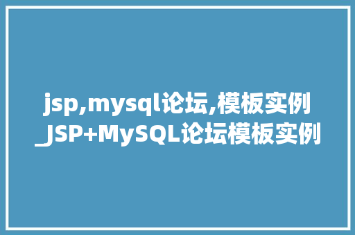 jsp,mysql论坛,模板实例_JSP+MySQL论坛模板实例打造个化社区平台