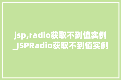 jsp,radio获取不到值实例_JSPRadio获取不到值实例问题分析及解决方法 第1张 jsp,radio获取不到值实例_JSPRadio获取不到值实例问题分析及解决方法 第1张
