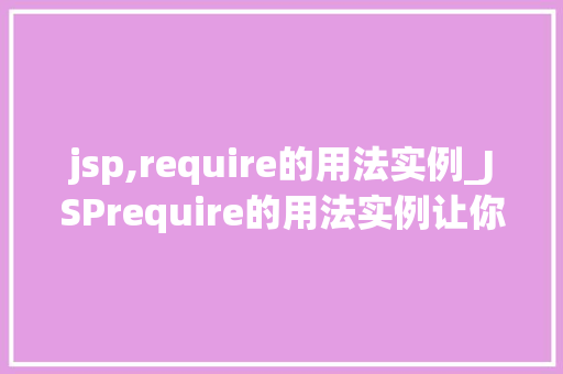 jsp,require的用法实例_JSPrequire的用法实例让你轻松实现页面模块化开发