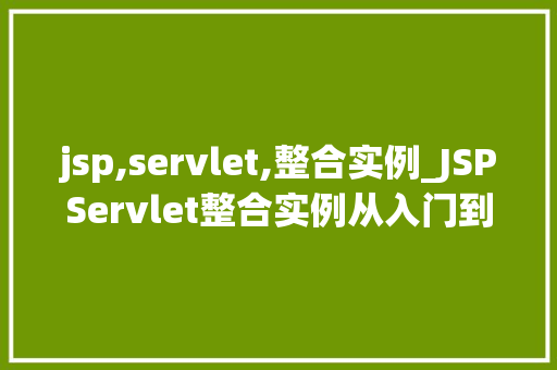 jsp,servlet,整合实例_JSPServlet整合实例从入门到实战，一步步带你详细了解  第1张