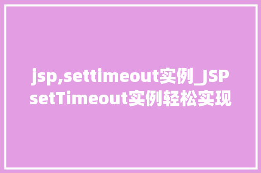 jsp,settimeout实例_JSPsetTimeout实例轻松实现异步操作与定时任务  第1张