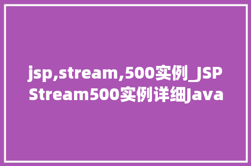 jsp,stream,500实例_JSPStream500实例详细Java服务器页面中流式处理的魅力