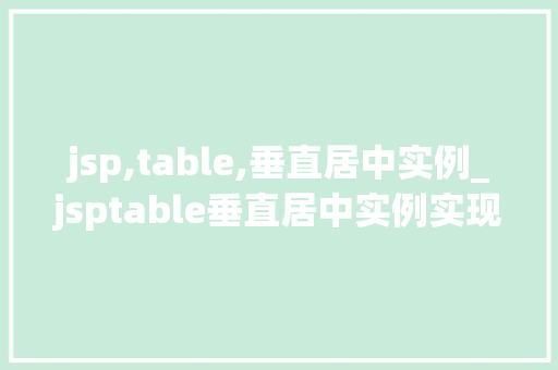 jsp,table,垂直居中实例_jsptable垂直居中实例实现优雅的网页布局方法