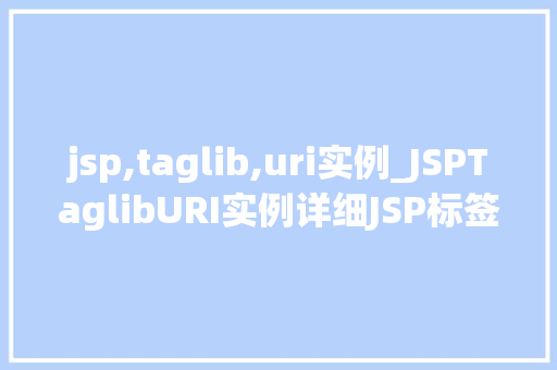 jsp,taglib,uri实例_JSPTaglibURI实例详细JSP标签库的奥秘