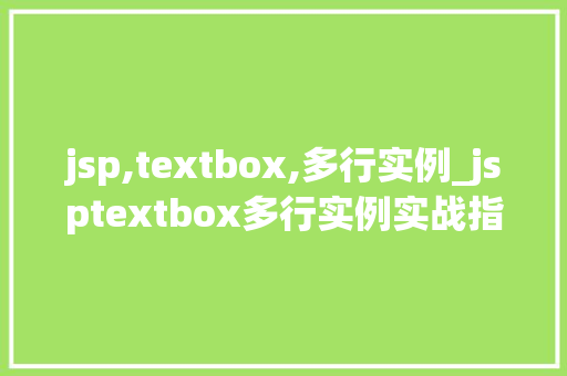 jsp,textbox,多行实例_jsptextbox多行实例实战指南与方法分享 第1张 jsp,textbox,多行实例_jsptextbox多行实例实战指南与方法分享 第1张