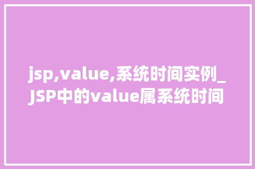 jsp,value,系统时间实例_JSP中的value属系统时间实例与应用  第1张