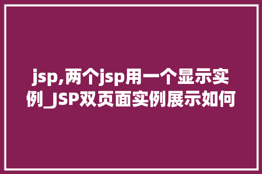jsp,两个jsp用一个显示实例_JSP双页面实例展示如何用一个JSP实现两个页面的效果