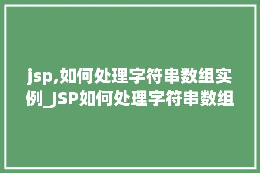 jsp,如何处理字符串数组实例_JSP如何处理字符串数组实例实战与方法分享