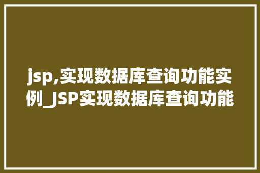 jsp,实现数据库查询功能实例_JSP实现数据库查询功能实例详解从入门到方法