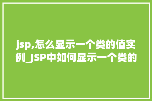 jsp,怎么显示一个类的值实例_JSP中如何显示一个类的值实例方法与方法分享