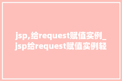 jsp,给request赋值实例_jsp给request赋值实例轻松实现页面间数据共享的方法