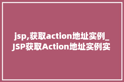 jsp,获取action地址实例_JSP获取Action地址实例实战与方法分享