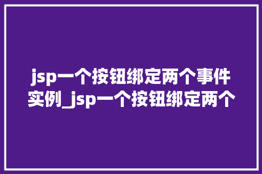 jsp一个按钮绑定两个事件实例_jsp一个按钮绑定两个事件实例技术与实战操作
