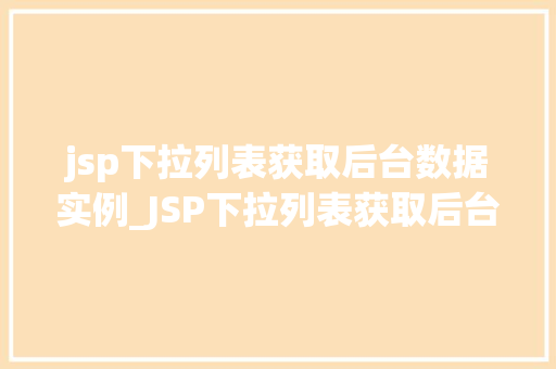 jsp下拉列表获取后台数据实例_JSP下拉列表获取后台数据实例轻松实现数据动态加载