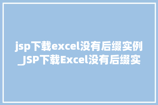 jsp下载excel没有后缀实例_JSP下载Excel没有后缀实例轻松实现无后缀Excel文件下载