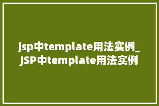 jsp中template用法实例_JSP中template用法实例轻松实现页面模板化，提升开发效率