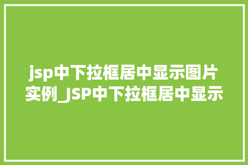 jsp中下拉框居中显示图片实例_JSP中下拉框居中显示图片实例详解实现美观与适用的完美结合