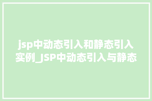 jsp中动态引入和静态引入实例_JSP中动态引入与静态引入实例方法与对比
