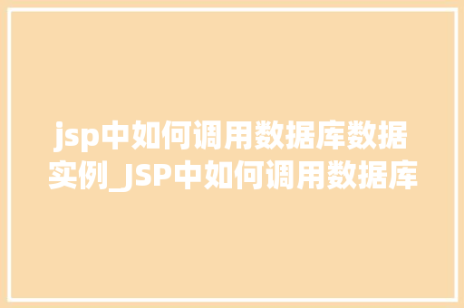 jsp中如何调用数据库数据实例_JSP中如何调用数据库数据实例详解从入门到方法