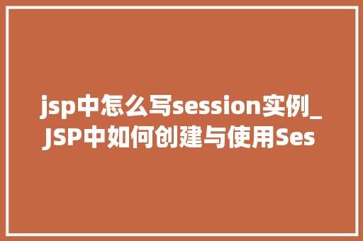 jsp中怎么写session实例_JSP中如何创建与使用Session实例,详细浅出详解
