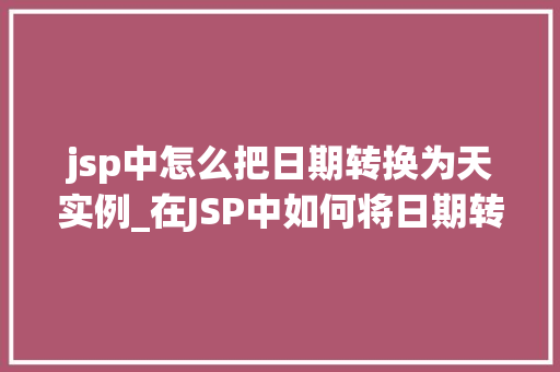jsp中怎么把日期转换为天实例_在JSP中如何将日期转换为天数实例详解